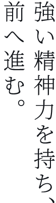 強い精神力を持ち、前へ進む。