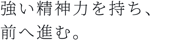 強い精神力を持ち、前へ進む。